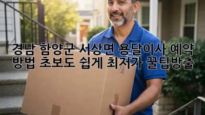 경남 함양군 서상면 용달이사 예약 방법: 초보도 쉽게! 최저가 꿀팁大방출! 🥳